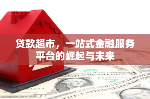 同德贷款超市，一站式金融服务平台的崛起与未来