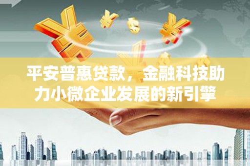 同德平安普惠贷款，金融科技助力小微企业发展的新引擎