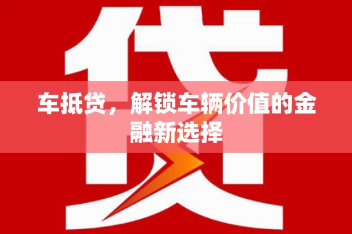 同德车抵贷，解锁车辆价值的金融新选择