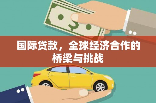 同德国际贷款，全球经济合作的桥梁与挑战