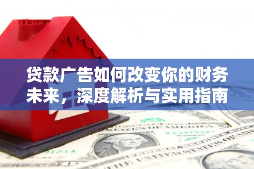 同德贷款广告如何改变你的财务未来，深度解析与实用指南