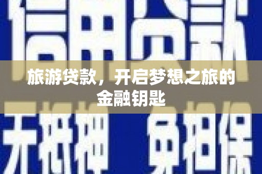 同德旅游贷款，开启梦想之旅的金融钥匙
