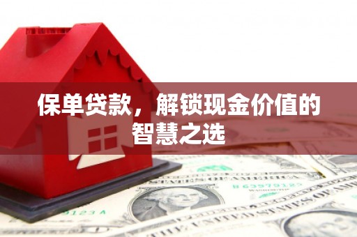 同德保单贷款，解锁现金价值的智慧之选