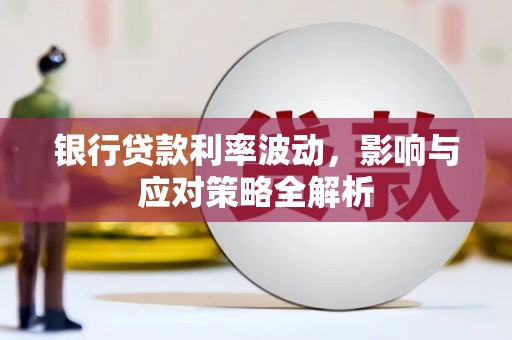 同德银行贷款利率波动，影响与应对策略全解析