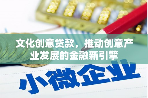 同德文化创意贷款，推动创意产业发展的金融新引擎