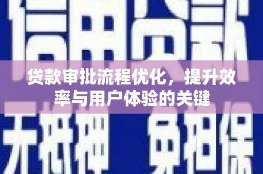 同德贷款审批流程优化，提升效率与用户体验的关键
