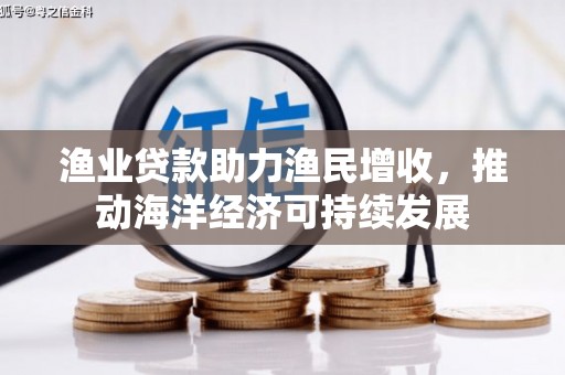 同德渔业贷款助力渔民增收，推动海洋经济可持续发展