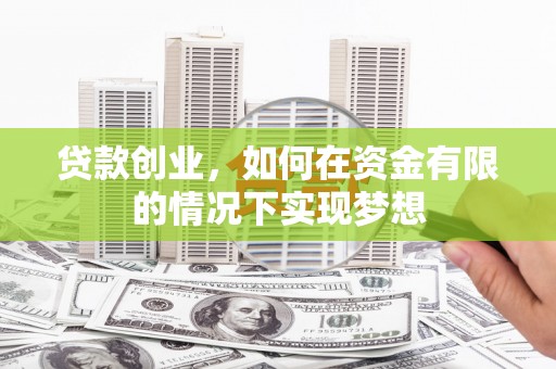 同德贷款创业，如何在资金有限的情况下实现梦想