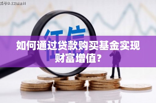 同德如何通过贷款购买基金实现财富增值？
