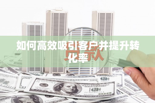 同德如何高效吸引客户并提升转化率