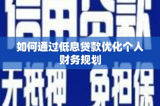 同德如何通过低息贷款优化个人财务规划
