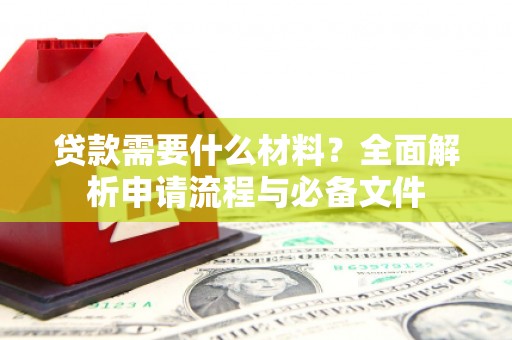 同德贷款需要什么材料？全面解析申请流程与必备文件