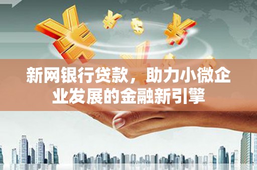 同德新网银行贷款，助力小微企业发展的金融新引擎