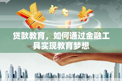 同德贷款教育，如何通过金融工具实现教育梦想