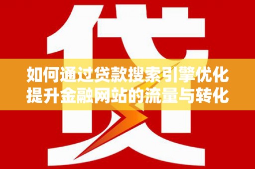 同德如何通过贷款搜索引擎优化提升金融网站的流量与转化率