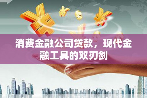 同德消费金融公司贷款，现代金融工具的双刃剑