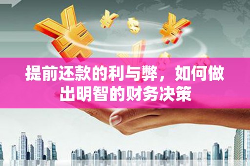 同德提前还款的利与弊，如何做出明智的财务决策