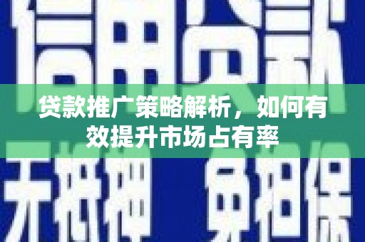 同德贷款推广策略解析，如何有效提升市场占有率