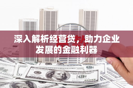 同德深入解析经营贷，助力企业发展的金融利器