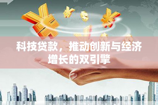 同德科技贷款，推动创新与经济增长的双引擎