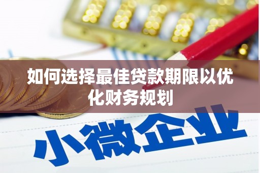 同德如何选择最佳贷款期限以优化财务规划
