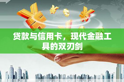 同德贷款与信用卡，现代金融工具的双刃剑