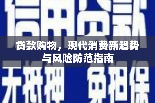 同德贷款购物，现代消费新趋势与风险防范指南
