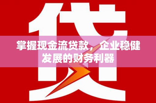 同德掌握现金流贷款，企业稳健发展的财务利器