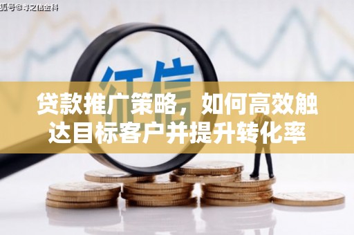 同德贷款推广策略，如何高效触达目标客户并提升转化率