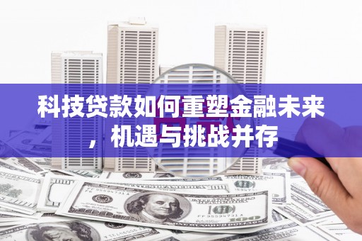 同德科技贷款如何重塑金融未来，机遇与挑战并存