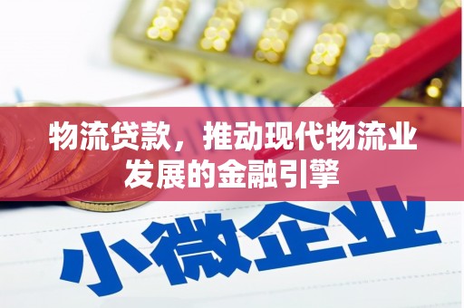 同德物流贷款，推动现代物流业发展的金融引擎