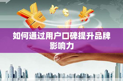 同德如何通过用户口碑提升品牌影响力