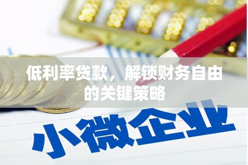同德低利率贷款，解锁财务自由的关键策略