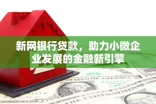 同德新网银行贷款，助力小微企业发展的金融新引擎
