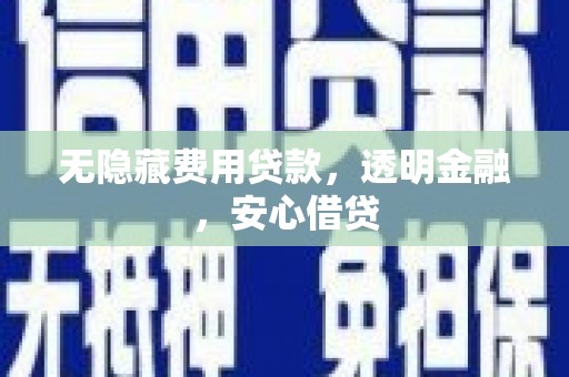 同德无隐藏费用贷款，透明金融，安心借贷
