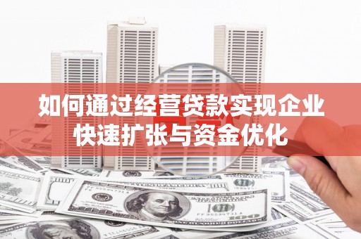 同德如何通过经营贷款实现企业快速扩张与资金优化