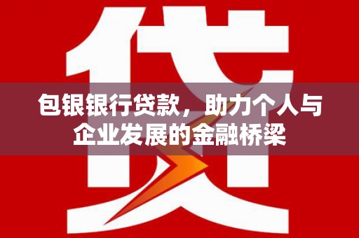 同德包银银行贷款，助力个人与企业发展的金融桥梁