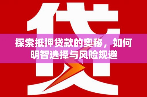 同德探索抵押贷款的奥秘，如何明智选择与风险规避
