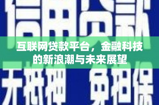 同德互联网贷款平台，金融科技的新浪潮与未来展望
