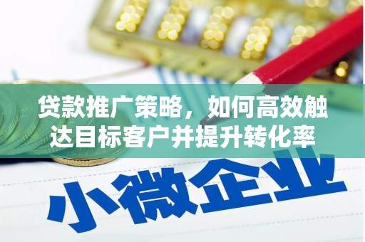 同德贷款推广策略，如何高效触达目标客户并提升转化率