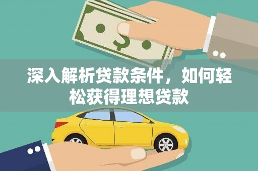 同德深入解析贷款条件，如何轻松获得理想贷款