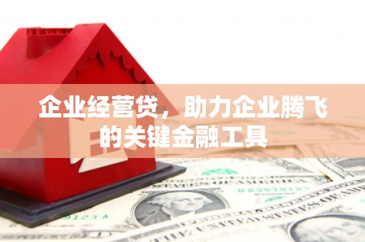 同德企业经营贷，助力企业腾飞的关键金融工具