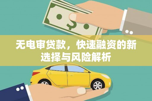 同德无电审贷款，快速融资的新选择与风险解析