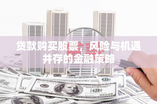 同德贷款购买股票，风险与机遇并存的金融策略