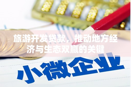同德旅游开发贷款，推动地方经济与生态双赢的关键