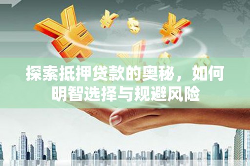 同德探索抵押贷款的奥秘，如何明智选择与规避风险