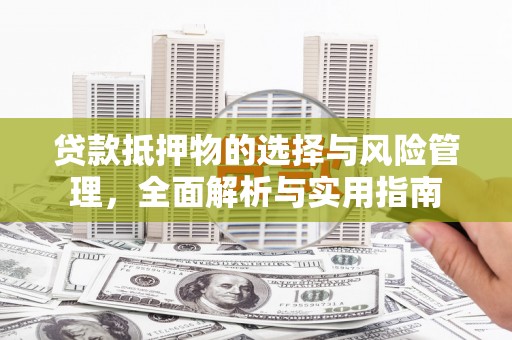 同德贷款抵押物的选择与风险管理，全面解析与实用指南