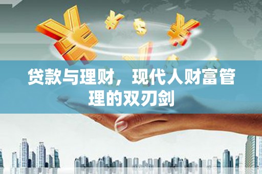 同德贷款与理财，现代人财富管理的双刃剑