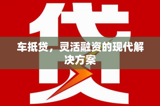 同德车抵贷，灵活融资的现代解决方案