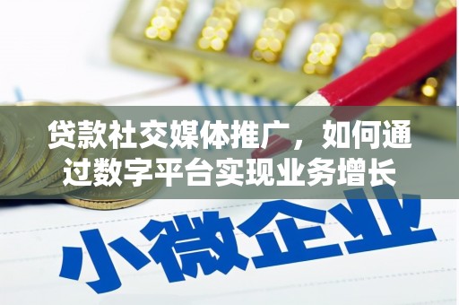 同德贷款社交媒体推广，如何通过数字平台实现业务增长